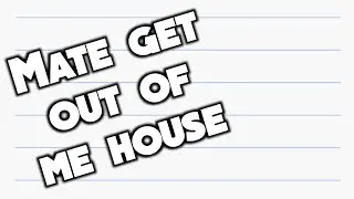 Get out of me house...