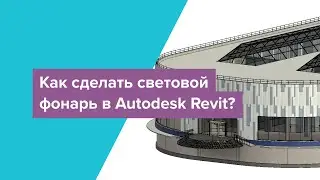 Как сделать световой фонарь в Autodesk Revit