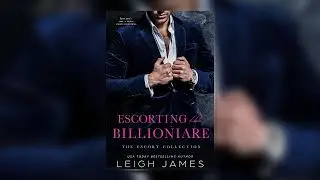 Escorting the Billionaire [The Escort Collection #1] By Leigh James - Billionaire Romance Audiobook