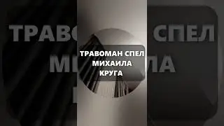 ТРАВОМАН СПЕЛ МИХАИЛА КРУГА