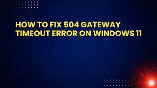 How to Fix 504 Gateway Timeout Error on Windows 11