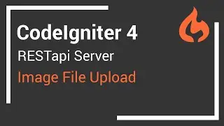 CodeIgniter 4 RESTapi Server - Part 4 - Image File Upload