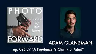 Photo Forward Podcast Ep. #023 | A Freelancer's Clarity of Mind | Adam Glanzman