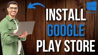 How to Install Google Play Store on Windows