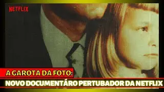 A GAROTA DA FOTO (CRÍTICA): UM MONSTRO QUE DESTRUIU DIVERSAS VIDAS... // DOCUMENTÁRIO NETFLIX
