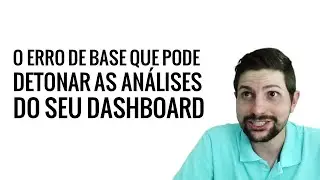 Entenda o erro de base que pode detonar as análises do seu Dashboard no Excel