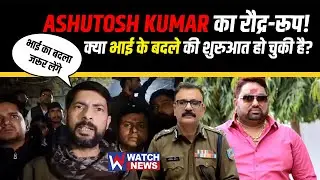 Ashutosh Kumar का रौद्र रूप! भाई के बदले की शुरुआत?  | WATCH NEWS |