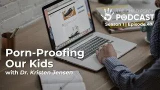 Ep #47: Porn-Proofing Our Kids with Dr. Kristen Jensen | The Child Psych Podcast