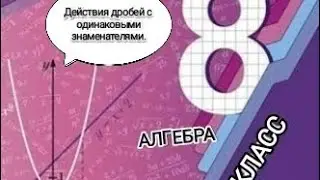 АЛГЕБРА. 8 класс. Сложение и вычитание дробей с одинаковыми знаменателями.