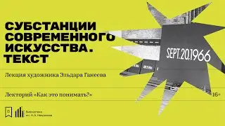 «Субстанции современного искусства. Текст». Лекция художника Эльдара Ганеева