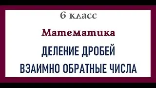 Деление дробей  Взаимно обратные числа. Математика 6 класс