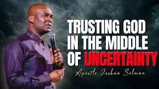 Trusting God In The Middle Of Uncertainty || Apostle Joshua Selman