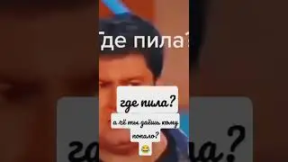 Где пила? А чё ты даёшь кому попало? 😂😂😂