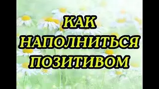 КАК НАПОЛНИТЬСЯ ПОЗИТИВОМ