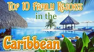 Top 10 All-Inclusive Family Resorts in the Caribbean