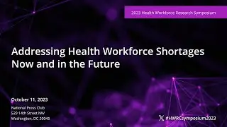 2023 Health Workforce Research Symposium: Addressing Health Workforce Shortages Now & In the Future
