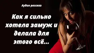 КАК Я СИЛЬНО ХОТЕЛА ЗАМУЖ И ДЕЛАЛА ДЛЯ ЭТОГО ВСЁ | АУДИОРАССКАЗ
