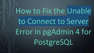 How to Fix the Unable to Connect to Server Error in pgAdmin 4 for PostgreSQL