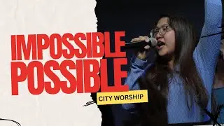 IMPOSSIBLE POSSIBLE | CITY WORSHIP