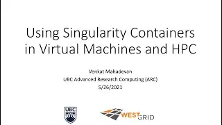 Using Singularity containers in VMs and HPC webinar by WestGrid