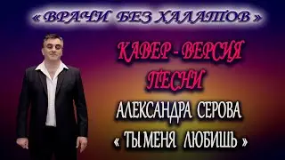 ТЫ МЕНЯ ЛЮБИШЬ.  КАВЕР-ВЕРСИЯ ПЕСНИ  А. СЕРОВА