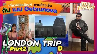 TOB TURN UP : SEASON 2 | EP 3 - เที่ยวพิพิธภัณฑ์ ดูชีวิตชาวลอนดอน และทานข้าวกับ เนม Getsunova