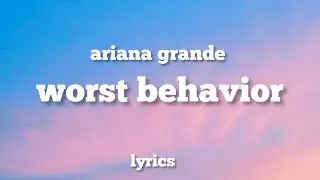 Ariana Grande - worst behavior (LYRICS)
