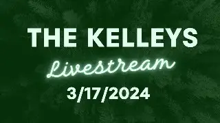 The Kelleys Livestream! 3/17/2024