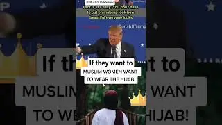 Donald Trump's on how Muslim women want to wear the Hijab...