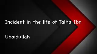 Incident in the life of Talha Ibn Ubaidullah  (Radiallahu Anhu)