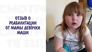 ОТЗЫВ О РЕАБИЛИТАЦИИ ОТ МАМЫ ДЕВОЧКИ МАШИ