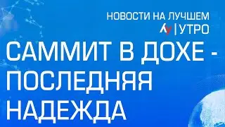 Саммит в Дохе - последняя надежда  \\ утренний выпуск новостей на Лучшем радио от 15 августа 2024