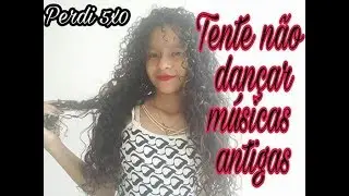 TENTE NÃO DANÇAR COM MÚSICAS ANTIGAS
