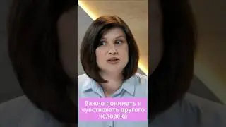 Важно понимать и чувствовать другого человека 