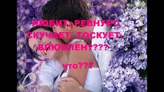 ЛЮБИТ, РЕВНУЕТ, ТОСКУЕТ, СТРАДАЕТ, ВЛЮБЛЕН??? ЧТО???