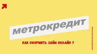 МЕТРОКРЕДИТ -  КАК ОФОРМИТЬ И ПОЛУЧИТЬ ЗАЙМ ?