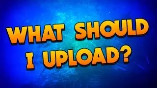 What Should I Upload?