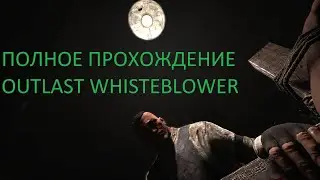 ПОЛНОЕ ПРОХОЖДЕНИЕ OUTLAST whistleblower