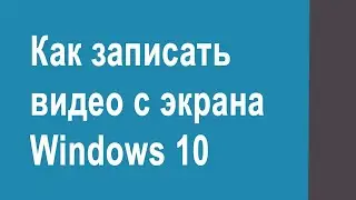 Как записать видео с экрана встроенными средствами Windows 10