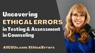 Uncovering Ethical Errors in Testing & Assessment in Counseling