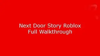 Next Door Story Roblox Full Walkthrough