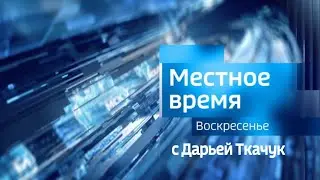 Местное время. Воскресенье с Дарьей Ткачук. Выпуск от 04.06.2023 г.