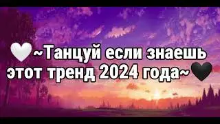 🤍~Танцуй если знаешь этот тренд 2024 года~🖤