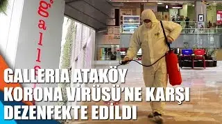 Gallerİa Ataköy, Korona Virüsü’ne karşı dezenfekte edildi