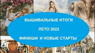 ИТОГИ ЗА ЛЕТО 2022. ВЫШИВКА КРЕСТОМ. ФИНИШИ И СТАРТЫ.