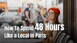 HOW TO SPEND 48 HOURS LIKE A LOCAL IN PARIS