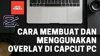 Cara Membuat dan Menggunakan Overlay di Capcut PC -Tutorial Dasar Capcut PC