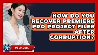 How Do You Recover Premiere Pro Project Files After Corruption? - Media Jobs