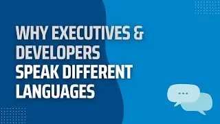 Why Executives & Developers Speak Different Languages: How to Bridge the Gap