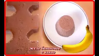 вкусный десерт__ЖЕЛЕ БАНАНОВОЕ С КАКАО__очень просто и быстро